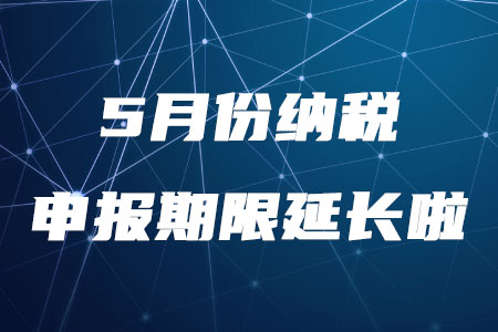 稅務(wù)師需知！5月份納稅申報(bào)期限延長至5月22日