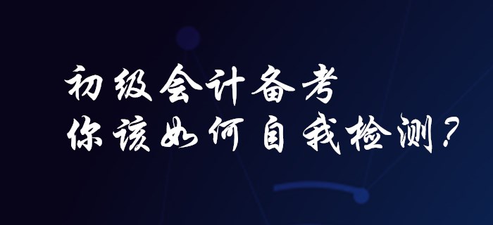 初級會計備考，你該如何自我檢測？