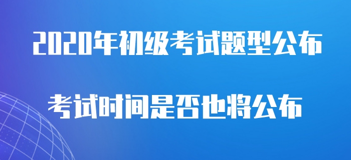 2020年初級會計考試題型公布，是否意味著考試即將開始？