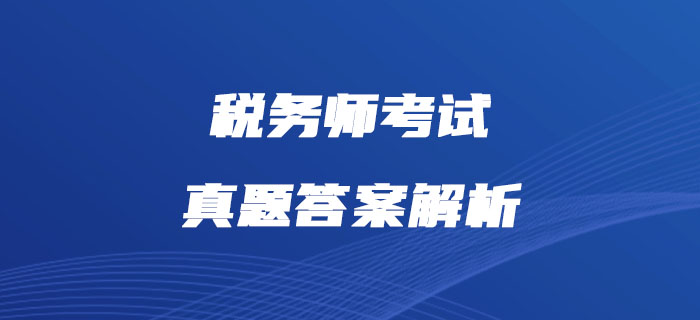 2019年稅務(wù)師《稅法一》真題及答案解析_考生回憶版