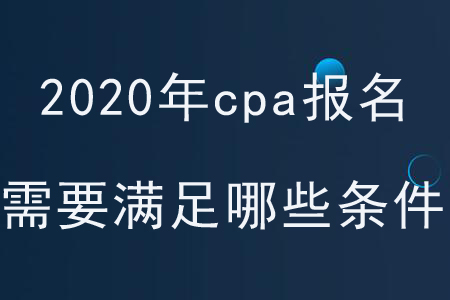 2020年cpa報名需要滿足哪些條件？