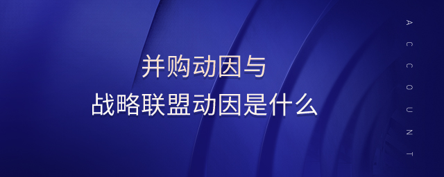 并購動因與戰略聯盟動因是什么