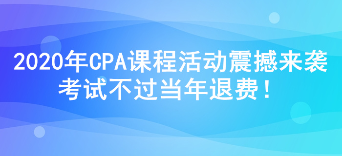 2020年注冊會計師課程活動震撼來襲，考試不過當年退費！