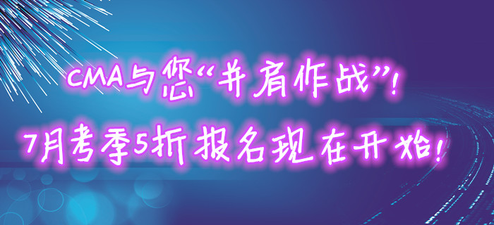 CMA與您“并肩作戰”！7月考季5折報名現在開始！