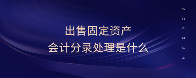 出售固定資產(chǎn)會計(jì)分錄處理是什么