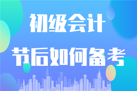 初級會計節(jié)后如何復(fù)習(xí)？這四點(diǎn)要注意！