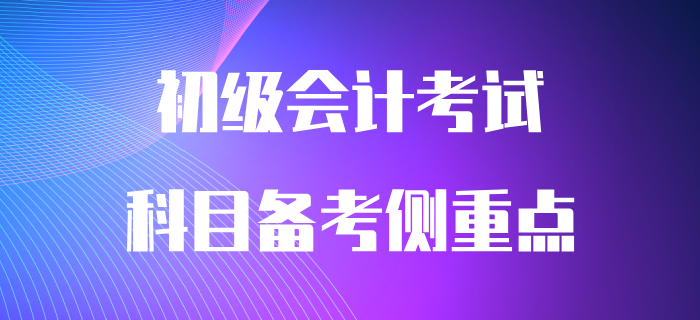 初級(jí)會(huì)計(jì)兩科目有哪些備考側(cè)重點(diǎn)？早看早知道！