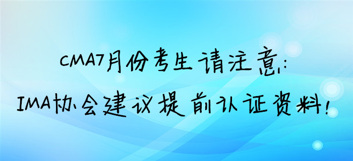 CMA7月份考生請注意：IMA協會建議提前取證資料！