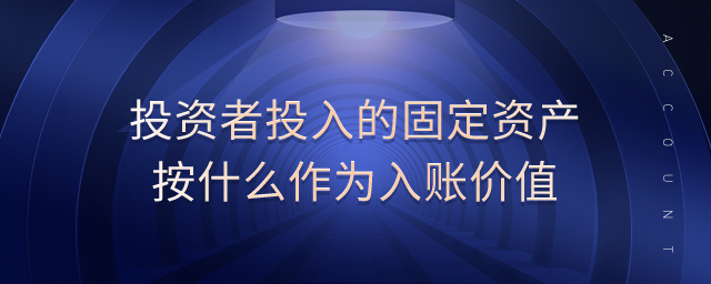 投資者投入的固定資產按什么作為入賬價值