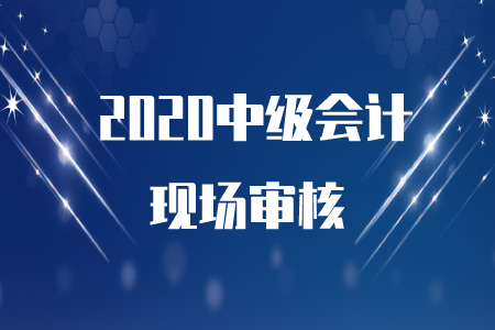2020年中級會計報名成功后需要現場審核嗎？