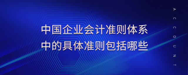 中國企業會計準則體系中的具體準則包括哪些