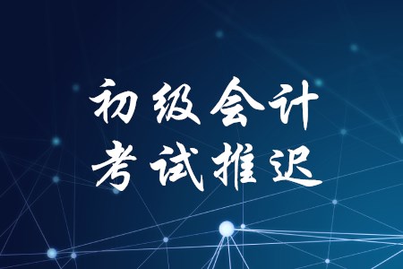 2020年上海初級會計考試延遲至哪一天？