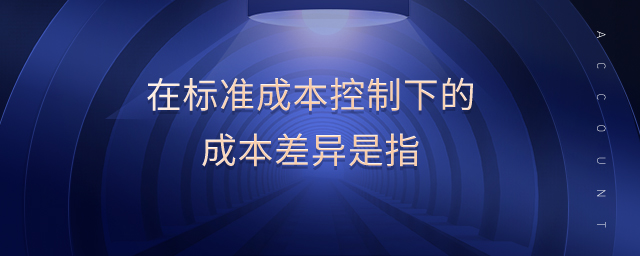 在標準成本控制下的成本差異是指
