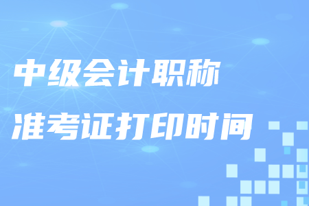 西寧中級會計職稱準考證打印時間公布了嗎？