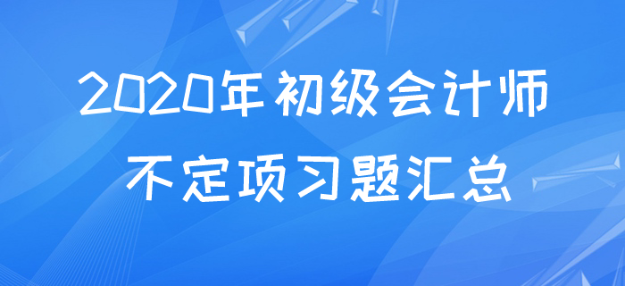 2020年初級(jí)會(huì)計(jì)不定項(xiàng)易考考點(diǎn)題庫(kù)，快來測(cè)測(cè)你都掌握了嗎？