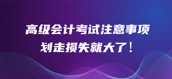 高級(jí)會(huì)計(jì)師考試作答注意事項(xiàng)！劃走你的損失可就大了！