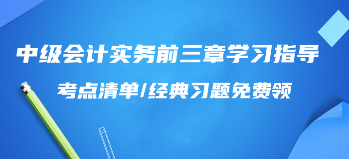 一天學完！2020年中級會計實務前三章學習指導！考點清單/習題免費領