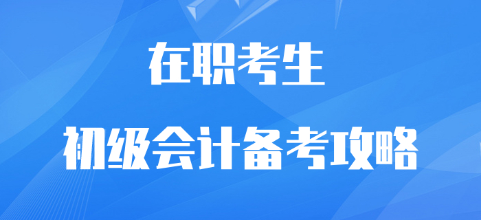 在職初級會計考生逆襲翻盤攻略！再不抓緊學習就晚了！