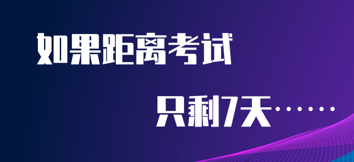 如果距離初級(jí)會(huì)計(jì)考試只剩7天，如何備考才能逆襲通關(guān)？