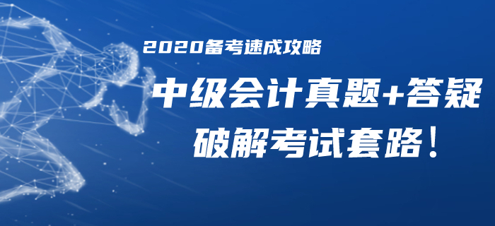 2020年中級會計備考速成攻略！歷年真題/精華答疑助你破解考試套路！