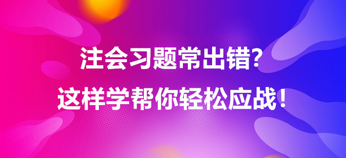 注會習題常出錯？這樣學幫你輕松應戰！