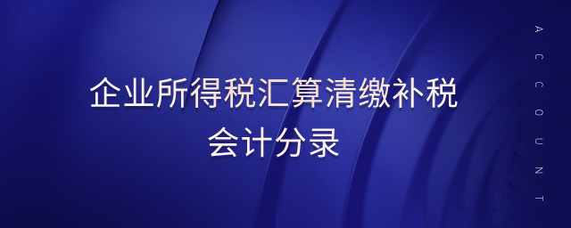 企業所得稅匯算清繳補稅會計分錄