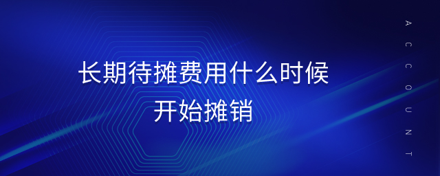 長(zhǎng)期待攤費(fèi)用什么時(shí)候開(kāi)始攤銷