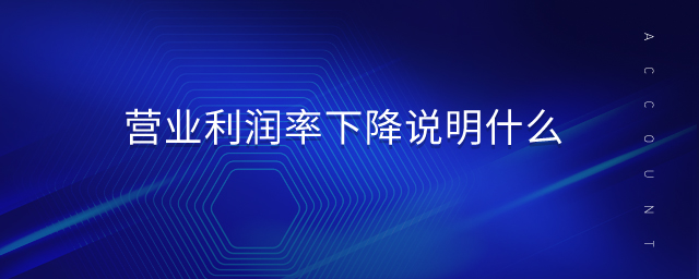 營業利潤率下降說明什么
