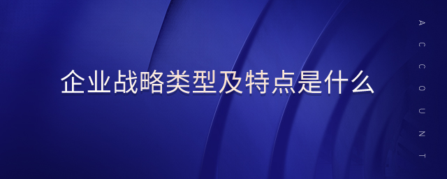 企業(yè)戰(zhàn)略類型及特點是什么