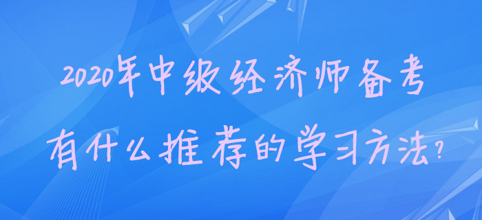 2020年中級經(jīng)濟(jì)師備考，有什么推薦的學(xué)習(xí)方法？