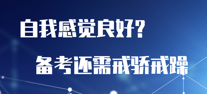 總是自我感覺良好？初級(jí)會(huì)計(jì)備考還需戒驕戒躁！