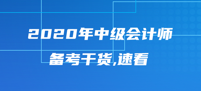2020年中級會計師考試備考干貨來襲，內容豐富千萬不要錯過！
