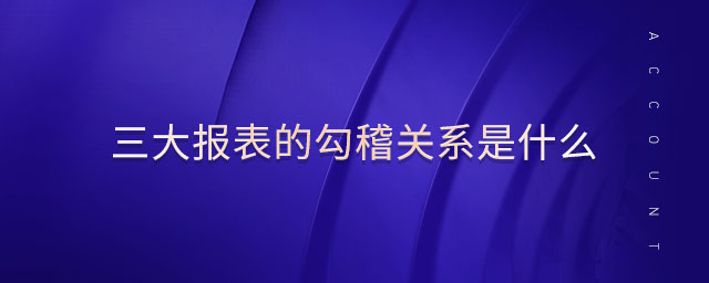 三大報表的勾稽關系是什么