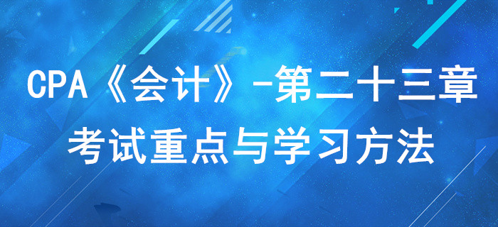 財務報告_CPA《會計》第二十三章考試重點與學習方法