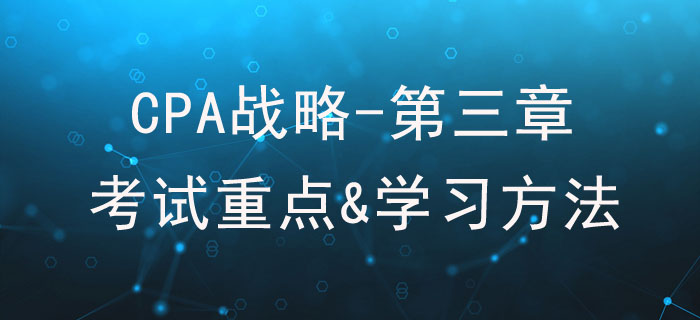 戰略選擇_CPA《戰略》第三章考試重點與學習方法
