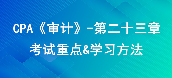 審計業務對獨立性的要求_CPA《審計》第二十三章考試重點與學習方法