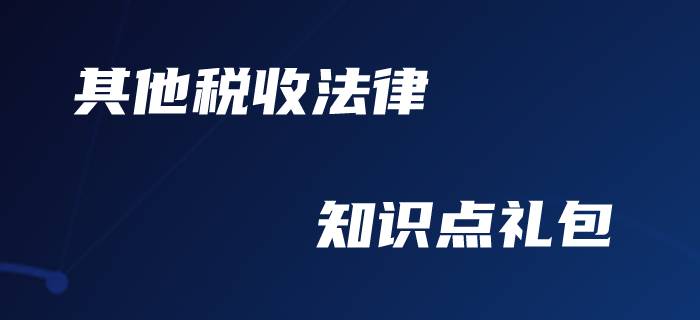 初級會計職稱-其他稅收法律制度備考禮包！