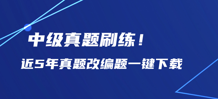 中級(jí)會(huì)計(jì)備考?xì)v年真題刷練！近5年真題改編題一鍵下載