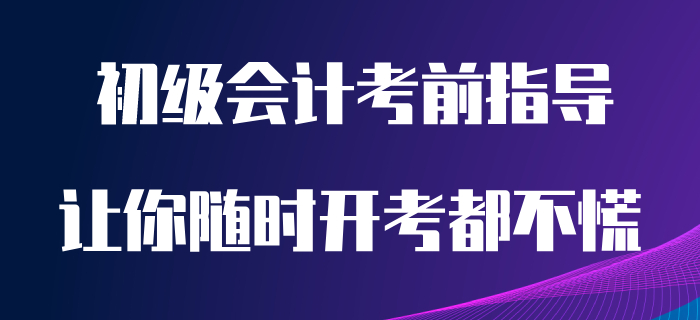看完這篇初級(jí)會(huì)計(jì)備考指導(dǎo)，讓你隨時(shí)開(kāi)考都不慌！