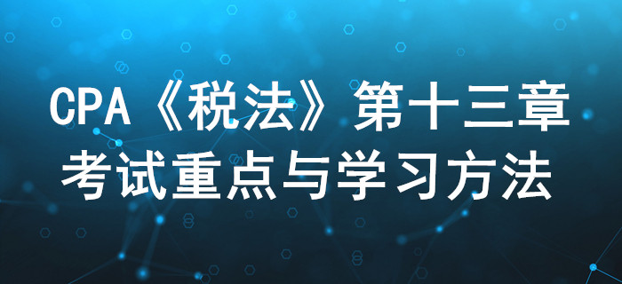 稅收征收管理法_CPA《稅法》第十三章考試重點與學習方法