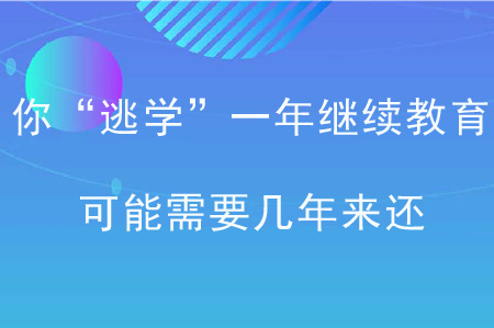 你“逃學”一年繼續教育，可能需要幾年來還！