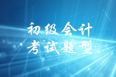 初級會計考試科目及題型有變化嗎？