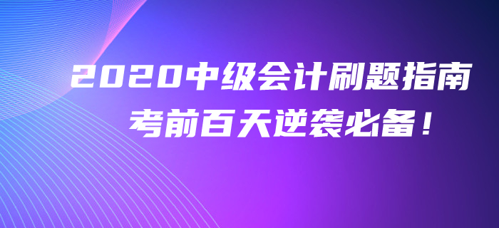 2020年中級(jí)會(huì)計(jì)考前百天刷題指南！逆襲提分不看你就吃虧了！