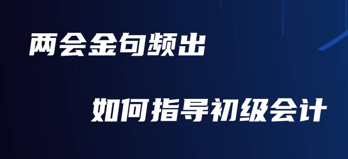 向“兩會”看齊，你準備好對初級會計職稱備考做總結了嗎？