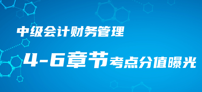 中級會計《財務管理》4-6章考點梳理，近三年平均分值竟占33分！