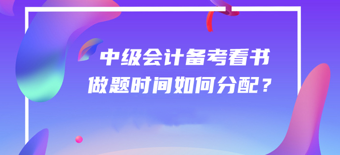 答疑解惑！2020年中級(jí)會(huì)計(jì)師備考看書和做題時(shí)間如何分配？