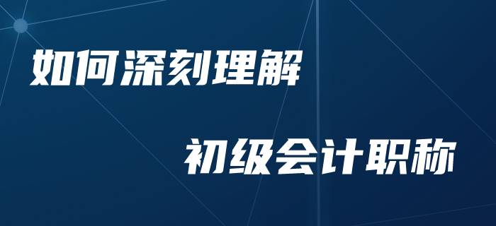 零基礎考生如何加深對于初級會計的理解？