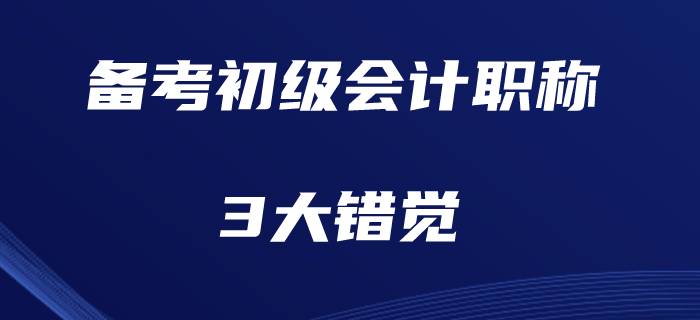 現階段備考初級會計職稱的3大錯覺