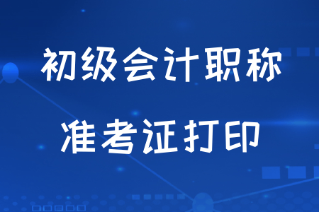 2020年初級會計職稱考試準考證開始打印了嗎？
