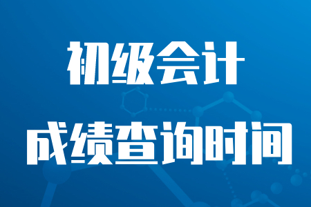 初級(jí)會(huì)計(jì)職稱什么時(shí)候開始成績查詢？